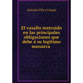 

Книга El vasallo instruido en las principales obligaciones que debe á su legítimo monarca