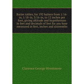 

Книга Batter tables, for 192 batters from 1/16-in, 1/18-in, 3/16-in, to 12 inches per foot, giving altitude and hypothenuse in feet and decimals of fe
