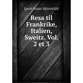 

Книга Resa til Frankrike, Italien, Sweitz. Vol. 2 et 3