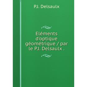 

Книга Eléments d'optique géométrique / par le P.J. Delsaulx.