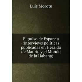 

Книга El pulso de España (interviews políticas publicadas en Heraldo de Madrid y el Mundo de la Habana)