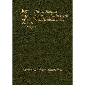 

Книга The enchanted plants, fables in verse by M.H. Montolieu.
