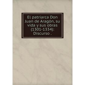 

Книга El patriarca Don Juan de Aragón, su vida y sus obras(1301-1334): Discurso.