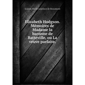 

Книга Elizabeth Hodgson. Mémoires de Madame la baronne de Batteville, ou La veuve parfaite.