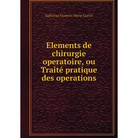 

Книга Elements de chirurgie operatoire, ou Traité pratique des operations