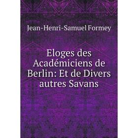 

Книга Eloges des Académiciens de Berlin: Et de Divers autres Savans