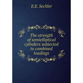 

Книга The strength of semielliptical cylinders subjected to combined loadings