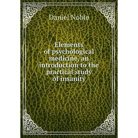 

Книга Elements of psychological medicine, an introduction to the practical study of insanity