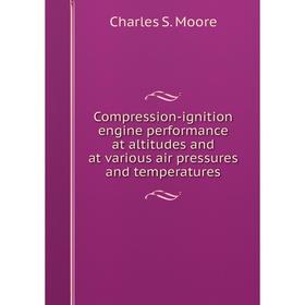 

Книга Compression-ignition engine performance at altitudes and at various air pressures and temperatures