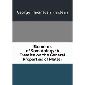 

Книга Elements of Somatology: A Treatise on the General Properties of Matter