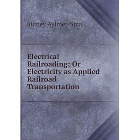 

Книга Electrical Railroading; Or Electricity as Applied Railroad Transportation