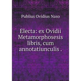 

Книга Electa: ex Ovidii Metamorphosesis libris, cum annotatiunculis.