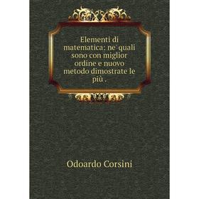 

Книга Elementi di matematica: ne' quali sono con miglior ordine e nuovo metodo dimostrate le più.