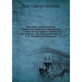 

Книга Theologia moralis universa, complectens omnia morum praecepta. Authore Paulo-Gabriele Antoine. In hac editione. alia benè multa addita a P. Fr.