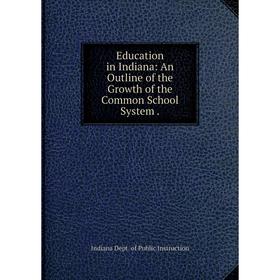 

Книга Education in Indiana: An Outline of the Growth of the Common School System.
