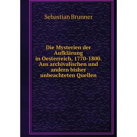 

Книга Die Mysterien der Aufklärung in Oesterreich, 1770-1800. Aus archivalischen und andern bisher unbeachteten Quellen