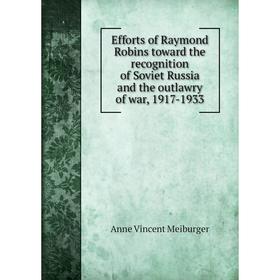 

Книга Efforts of Raymond Robins toward the recognition of Soviet Russia and the outlawry of war, 1917-1933