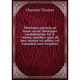 

Книга Theologia universa ad usum sacrae theologiae candidatorum. Ed. 8. veneta, omnibus, quae ab ipso auctore vel addita, vel emendata sunt locupleta