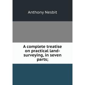 

Книга A complete treatise on practical land-surveying, in seven parts;