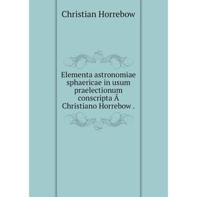 

Книга Elementa astronomiae sphaericae in usum praelectionum conscripta Ã Christiano Horrebow.