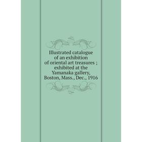 

Книга Illustrated catalogue of an exhibition of oriental art treasures; exhibited at the Yamanaka gallery, Boston, Mass., Dec., 1916
