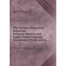 

Книга The Earliest Historical Relations Between Mexico and Japan: From Original Documents Preserved in.