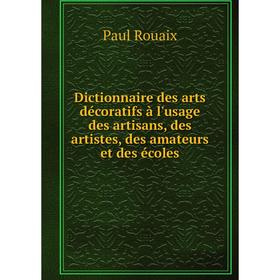 

Книга Dictionnaire des arts décoratifs à l'usage des artisans, des artistes, des amateurs et des écoles