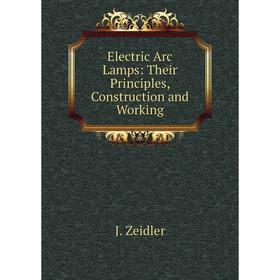 

Книга Electric Arc Lamps: Their Principles, Construction and Working