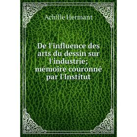 

Книга De l'influence des arts du dessin sur l'industrie; mémoire couronné par l'Institut