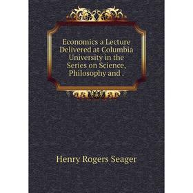 

Книга Economics a Lecture Delivered at Columbia University in the Series on Science, Philosophy and.