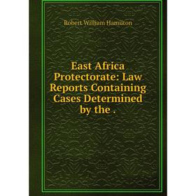

Книга East Africa Protectorate: Law Reports Containing Cases Determined by the.