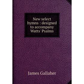 

Книга New select hymns: designed to accompany Watts' Psalms