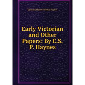 

Книга Early Victorian and Other Papers: By E.S.P. Haynes