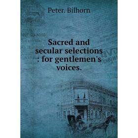 

Книга Sacred and secular selections: for gentlemen's voices.