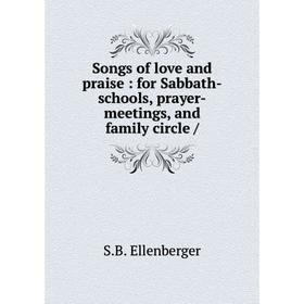 

Книга Songs of love and praise: for Sabbath-schools, prayer-meetings, and family circle /