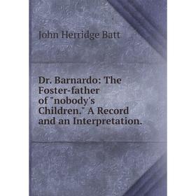 

Книга Dr. Barnardo: The Foster-father of nobody's Children. A Record and an Interpretation.