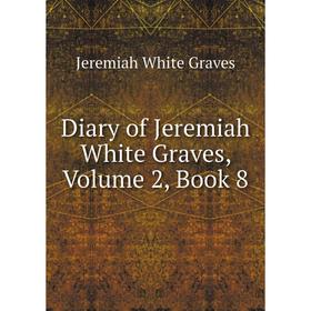 

Книга Diary of Jeremiah White Graves, Volume 2, Book 8