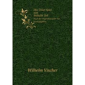 

Книга Das Urner Spiel vom Wilhelm Tell Nach der Originalausgabe neu herausgegeben