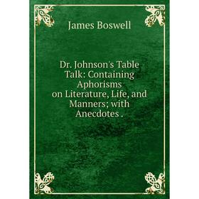 

Книга Dr. Johnson's Table Talk: Containing Aphorisms on Literature, Life, and Manners; with Anecdotes.