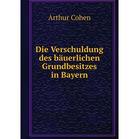 

Книга Die Verschuldung des bäuerlichen Grundbesitzes in Bayern