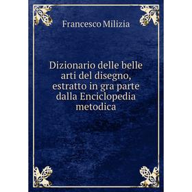 

Книга Dizionario delle belle arti del disegno, estratto in gra parte dalla Enciclopedia metodica