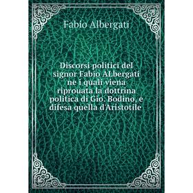 

Книга Discorsi politici del signor Fabio ALbergati ne i quali viena riprouata la dottrina politica di Gio. Bodino, e difesa quella d'Aristotile