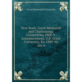 

Книга Year-book. Grant Memorial and Chattanooga Universities,1888-9. Announcement. U.S. Grant University, for 1889-90. 1888-90