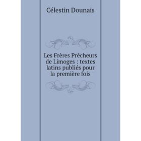 

Книга Les Frères Prêcheurs de Limoges: textes latins publiés pour la première fois