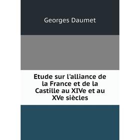 

Книга Etude sur l'alliance de la France et de la Castille au XIVe et au XVe siècles