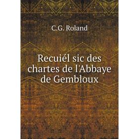 

Книга Recuiél sic des chartes de l'Abbaye de Gembloux
