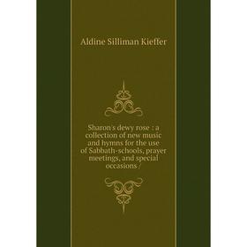 

Книга Sharon's dewy rose: a collection of new music and hymns for the use of Sabbath-schools, prayer meetings, and special occasions /