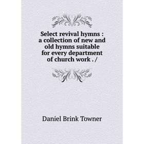 

Книга Select revival hymns: a collection of new and old hymns suitable for every department of church work. /