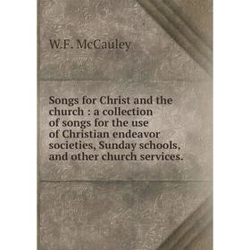 

Книга Songs for Christ and the church: a collection of songs for the use of Christian endeavor societies, Sunday schools, and other church services.