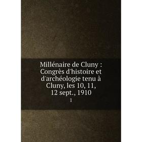 

Книга Millénaire de Cluny: Congrès d'histoire et d'archéologie tenu à Cluny, les 10, 11, 12 sept., 1910 1